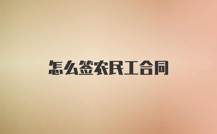 怎么签农民工合同