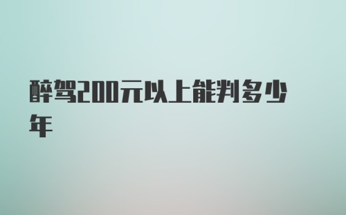 醉驾200元以上能判多少年