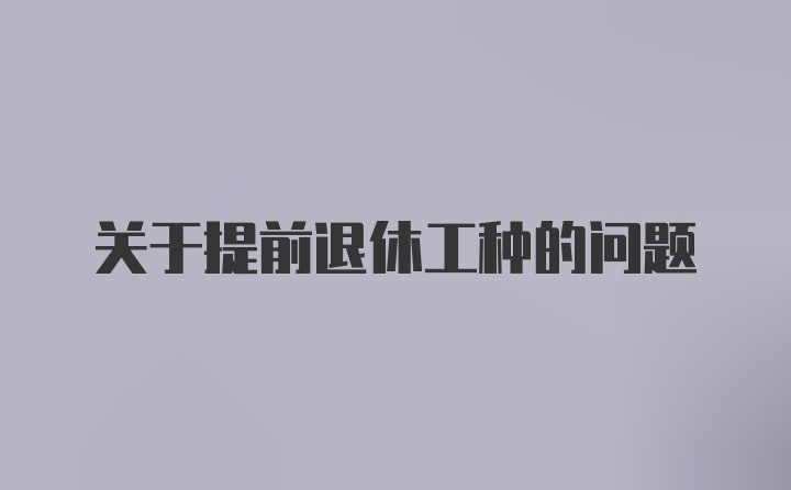 关于提前退休工种的问题