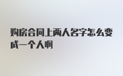 购房合同上两人名字怎么变成一个人啊