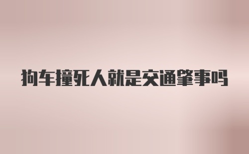 狗车撞死人就是交通肇事吗