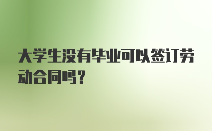 大学生没有毕业可以签订劳动合同吗？