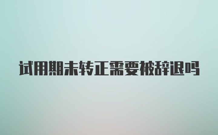 试用期未转正需要被辞退吗