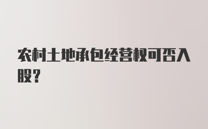 农村土地承包经营权可否入股？