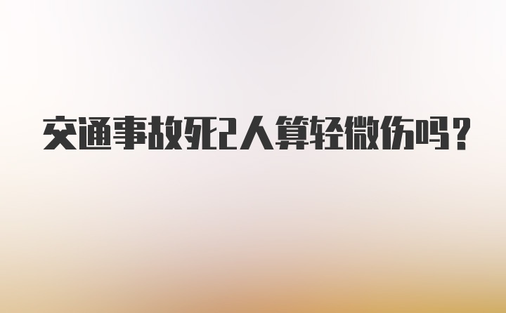 交通事故死2人算轻微伤吗？