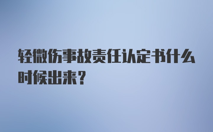 轻微伤事故责任认定书什么时候出来？