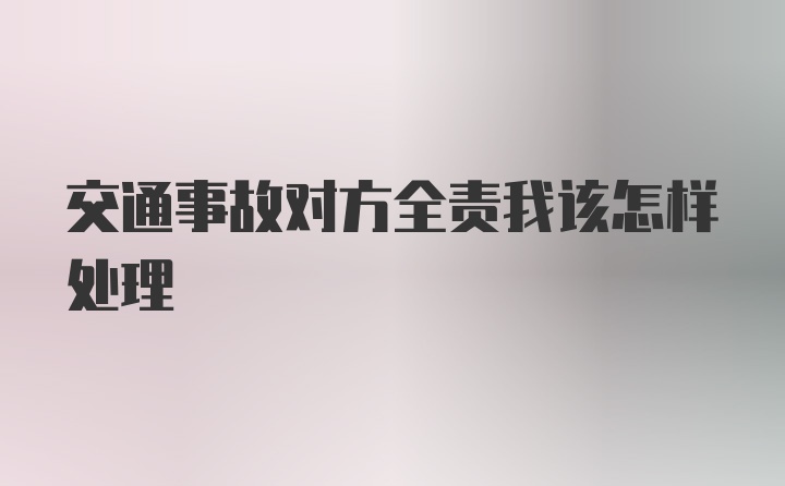 交通事故对方全责我该怎样处理