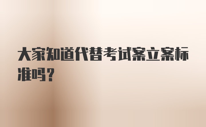 大家知道代替考试案立案标准吗？