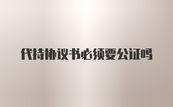 代持协议书必须要公证吗