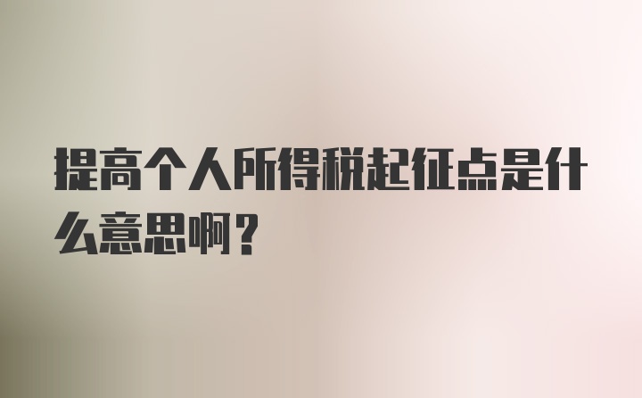 提高个人所得税起征点是什么意思啊？