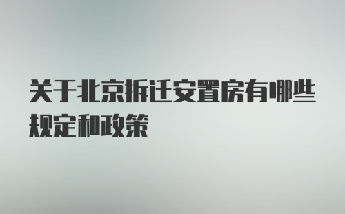 关于北京拆迁安置房有哪些规定和政策