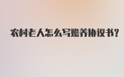 农村老人怎么写赡养协议书？