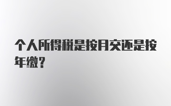 个人所得税是按月交还是按年缴？