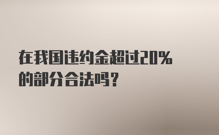 在我国违约金超过20% 的部分合法吗？