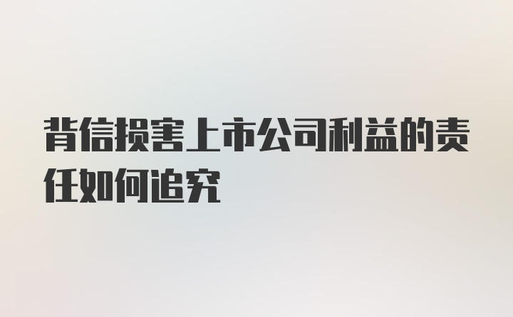 背信损害上市公司利益的责任如何追究