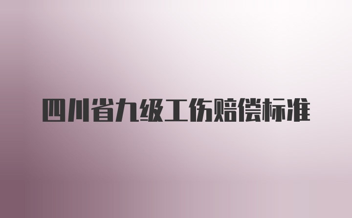 四川省九级工伤赔偿标准