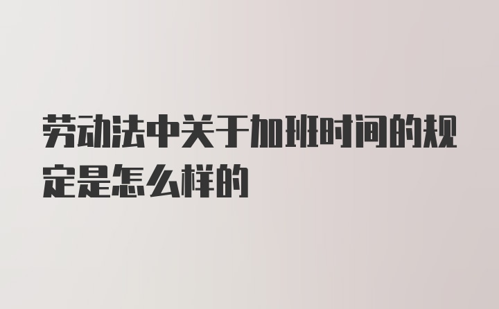 劳动法中关于加班时间的规定是怎么样的