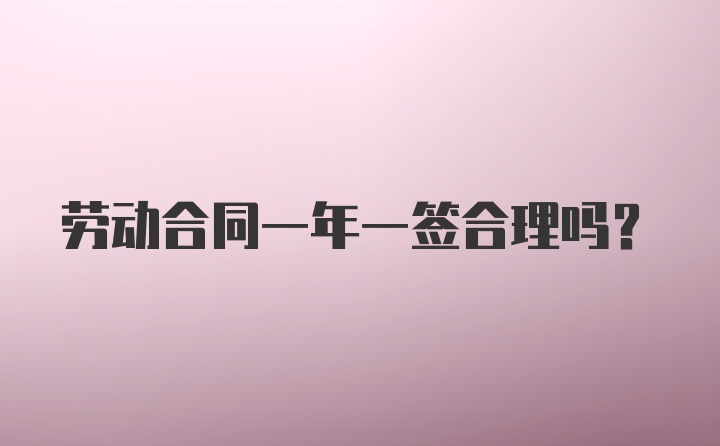 劳动合同一年一签合理吗？