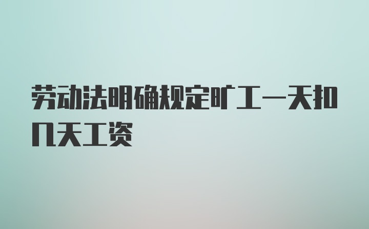 劳动法明确规定旷工一天扣几天工资