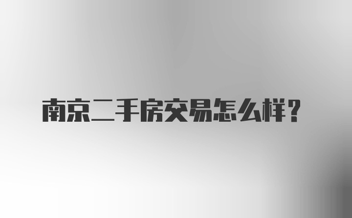 南京二手房交易怎么样？