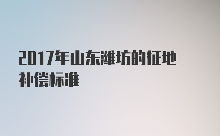 2017年山东潍坊的征地补偿标准