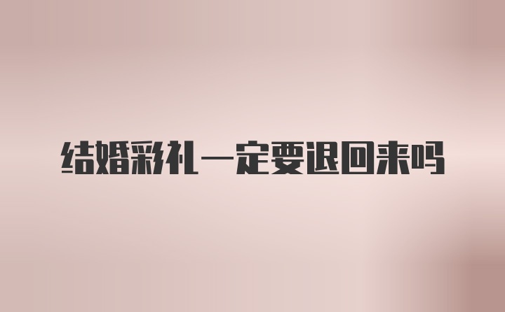 结婚彩礼一定要退回来吗