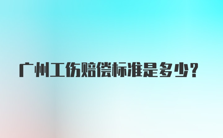 广州工伤赔偿标准是多少？