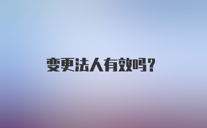 变更法人有效吗？