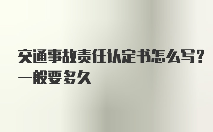 交通事故责任认定书怎么写？一般要多久