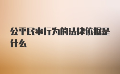 公平民事行为的法律依据是什么