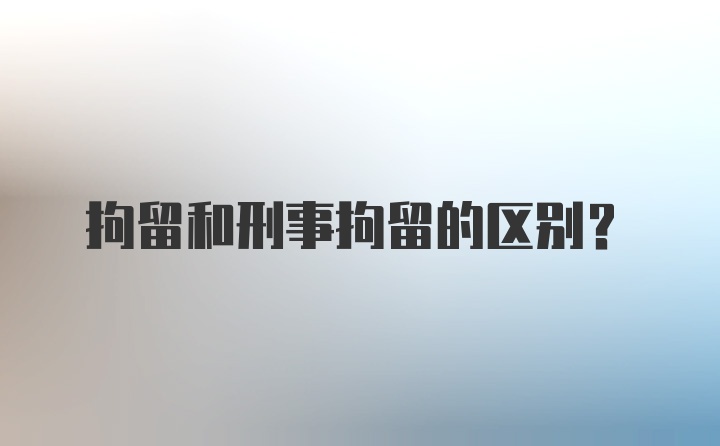 拘留和刑事拘留的区别?