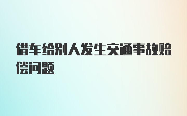 借车给别人发生交通事故赔偿问题