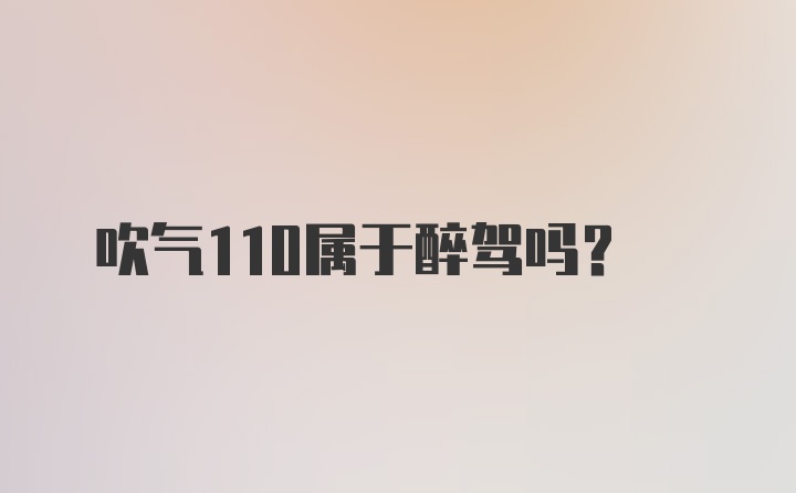 吹气110属于醉驾吗？