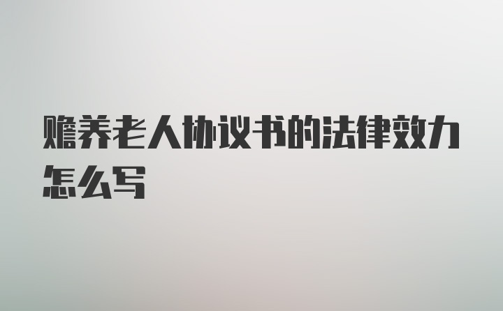 赡养老人协议书的法律效力怎么写