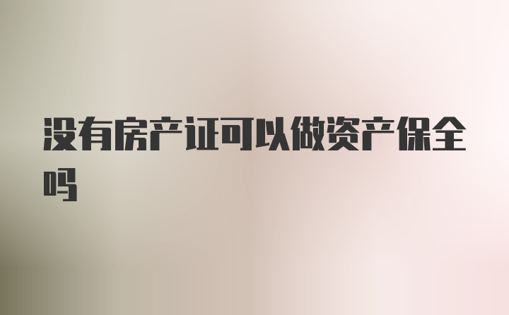 没有房产证可以做资产保全吗