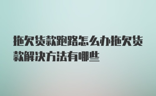 拖欠货款跑路怎么办拖欠货款解决方法有哪些