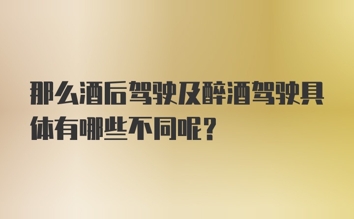 那么酒后驾驶及醉酒驾驶具体有哪些不同呢？