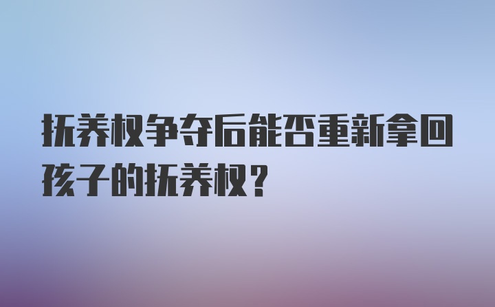 抚养权争夺后能否重新拿回孩子的抚养权?