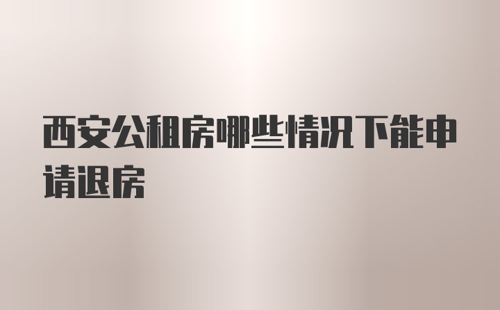 西安公租房哪些情况下能申请退房