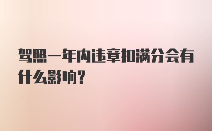 驾照一年内违章扣满分会有什么影响？