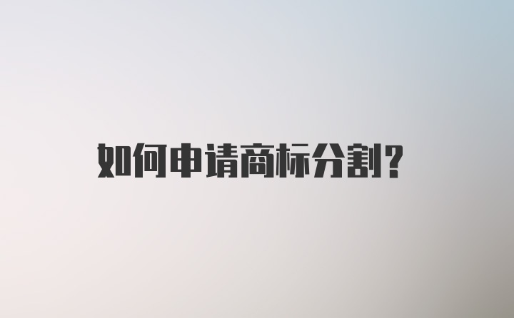 如何申请商标分割？