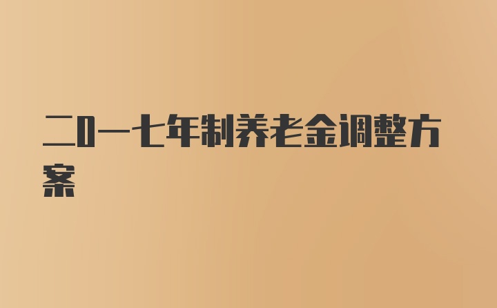 二0一七年制养老金调整方案