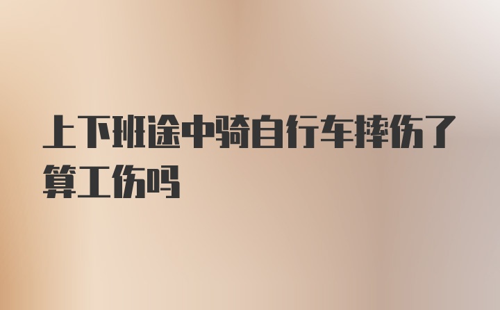 上下班途中骑自行车摔伤了算工伤吗