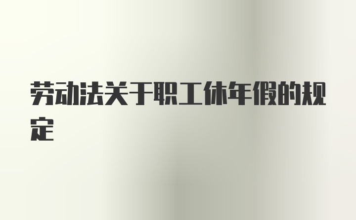 劳动法关于职工休年假的规定