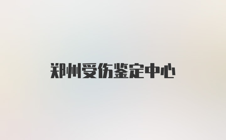 郑州受伤鉴定中心