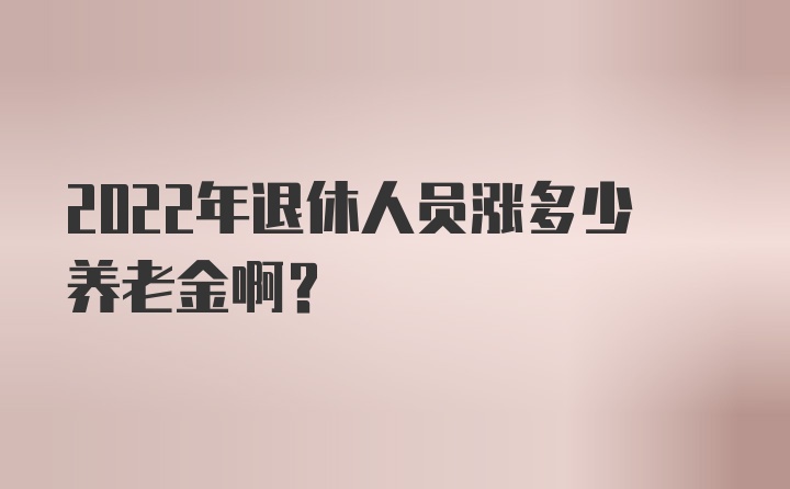 2022年退休人员涨多少养老金啊？