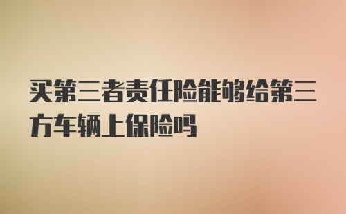 买第三者责任险能够给第三方车辆上保险吗