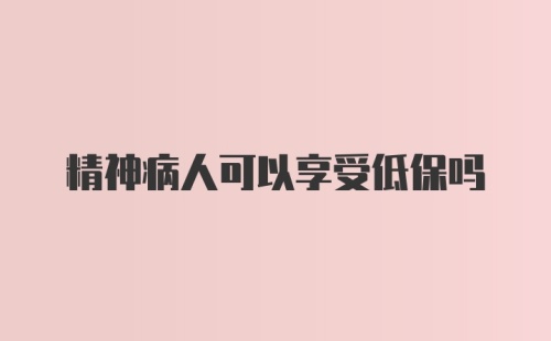 精神病人可以享受低保吗