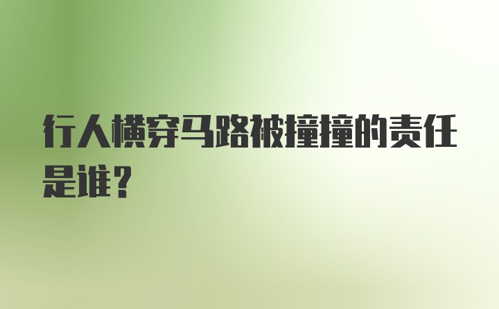 行人横穿马路被撞撞的责任是谁？