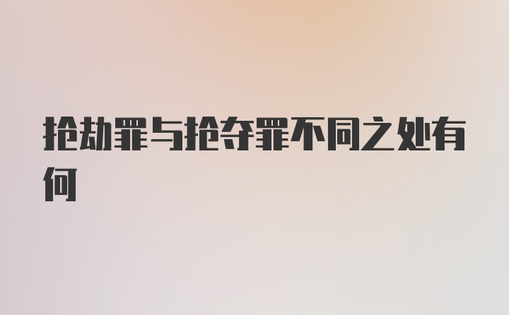 抢劫罪与抢夺罪不同之处有何